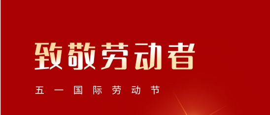 “五一”勞動節(jié)！致敬每一位平凡而偉大的您!